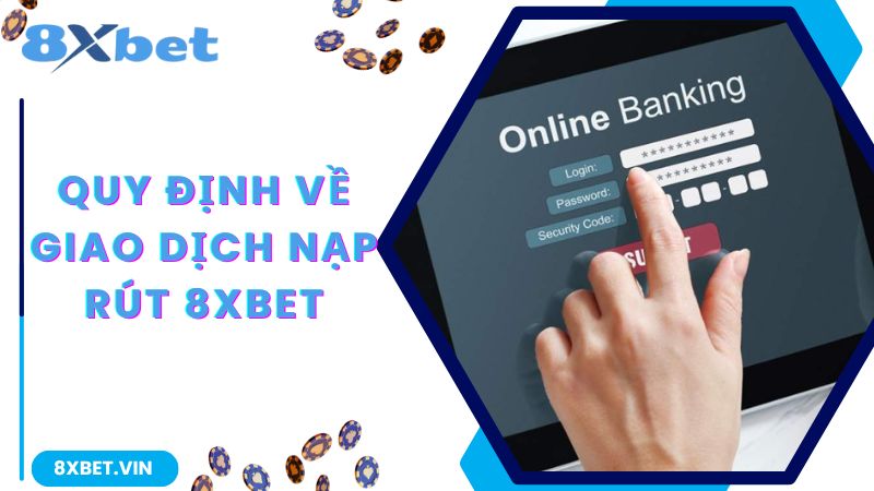 Quy định về giao dịch nạp rút tại nhà cái 8Xbet