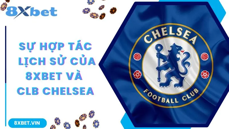 Sự hợp tác lịch sử của 8Xbet và đội bóng Chelsea nổi tiếng